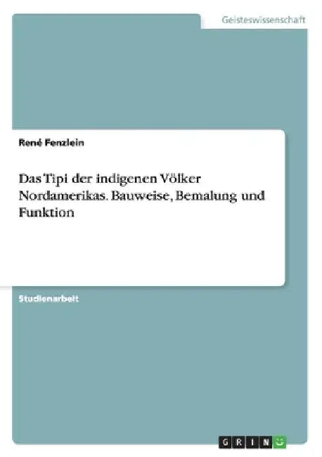 Das Tipi der indigenen Völker Nordamerikas. Bauweise, Bemalung und Funktion by Fenzlein, René