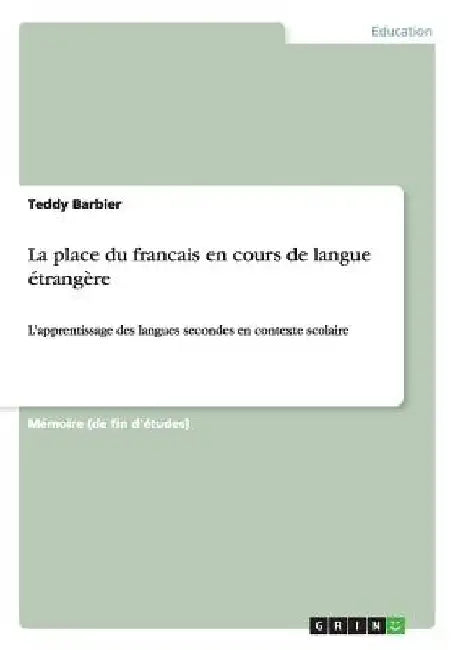 La place du francais en cours de langue étrangère: L'apprentissage des langues secondes en contexte scolaire by Barbier, Teddy