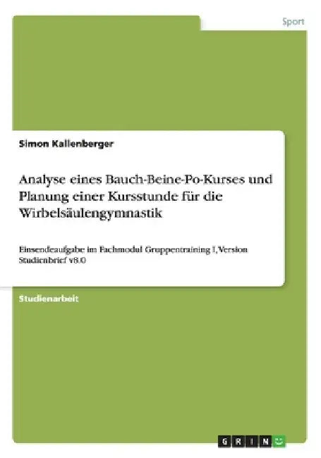 Analyse eines Bauch-Beine-Po-Kurses und Planung einer Kursstunde für die Wirbelsäulengymnastik: Einsendeaufgabe im Fachmodul Gruppentraining I, Versio by Kallenberger, Simon