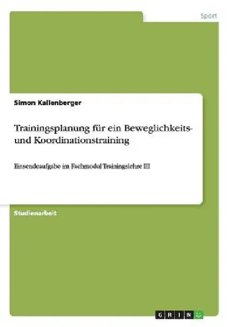 Trainingsplanung für ein Beweglichkeits- und Koordinationstraining: Einsendeaufgabe im Fachmodul Trainingslehre III by Kallenberger, Simon