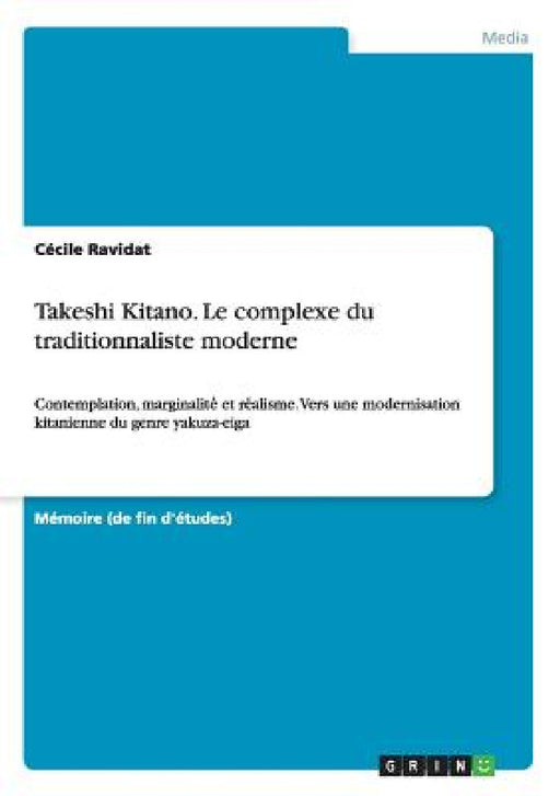 Takeshi Kitano. Le complexe du traditionnaliste moderne: Contemplation, marginalité et réalisme. Vers une modernisation kitanienne du genr by Cécile Ravidat