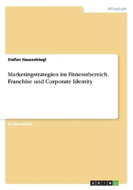 Marketingstrategien im Fitnesssbereich. Franchise und Corporate Identity by Hausenbiegl, Stefan