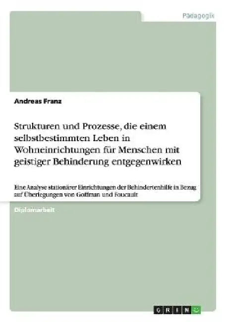 Strukturen und Prozesse, die einem selbstbestimmten Leben in Wohneinrichtungen für Menschen mit geistiger Behinderung entgegenwirken: Eine Analyse sta by Franz, Andreas