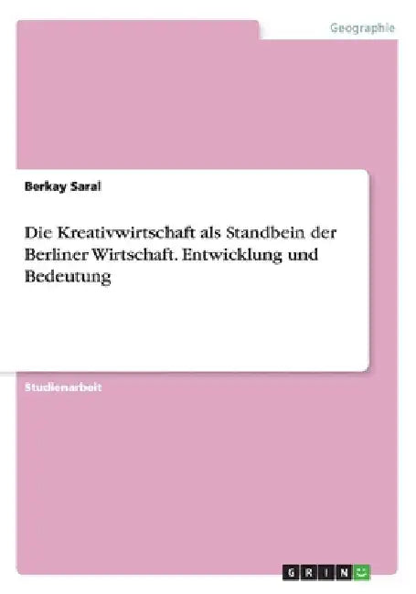 Die Kreativwirtschaft als Standbein der Berliner Wirtschaft. Entwicklung und Bedeutung by Saral, Berkay