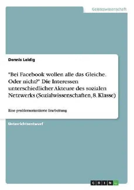 "Bei Facebook wollen alle das Gleiche. Oder nicht?" Die Interessen unterschiedlicher Akteure des sozialen Netzwerks (Sozialwissenschaften, 8. Klasse): by Leidig, Dennis