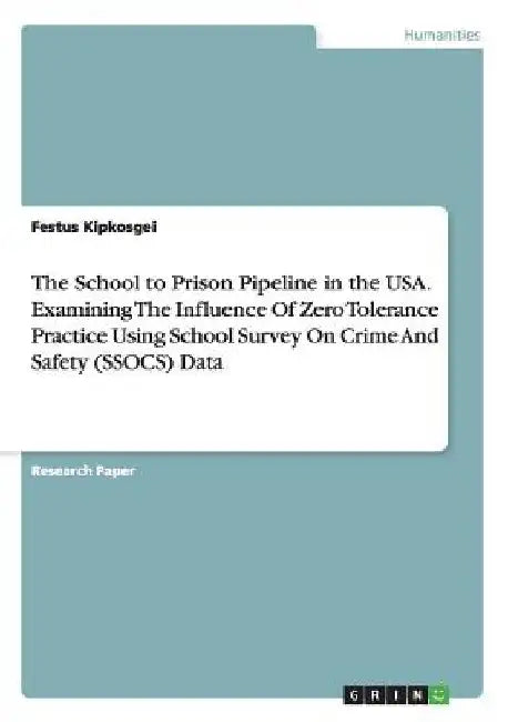 The School to Prison Pipeline in the USA. Examining The Influence Of Zero Tolerance Practice Using School Survey On Crime And Safety (SSOCS) Data by Festus Kipkosgei