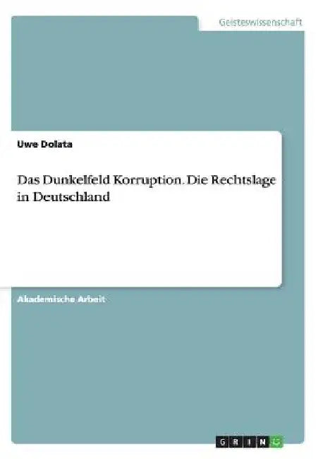 Das Dunkelfeld Korruption. Die Rechtslage in Deutschland by Dolata, Uwe