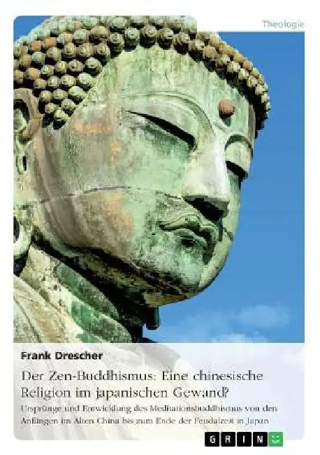 Der Zen-Buddhismus: Eine chinesische Religion im japanischen Gewand?: Ursprünge und Entwicklung des Meditationsbuddhismus von den Anfängen im Alten Ch by Drescher, Frank