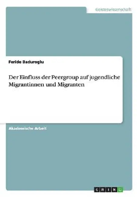 Der Einfluss der Peergroup auf jugendliche Migrantinnen und Migranten by Baduroglu, Feride