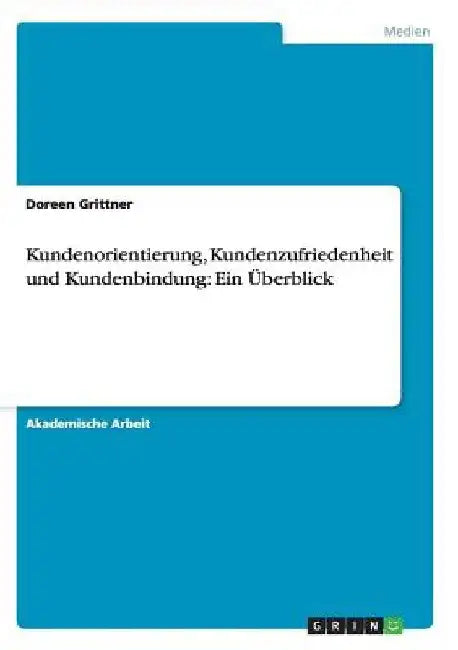 Kundenorientierung, Kundenzufriedenheit und Kundenbindung: Ein Überblick by Grittner, Doreen