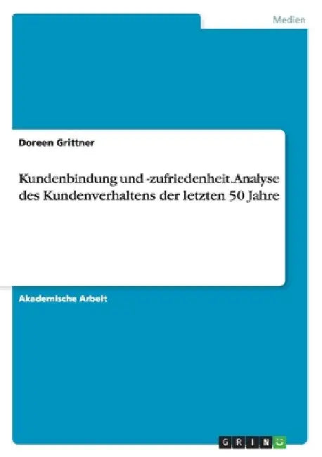 Kundenbindung und -zufriedenheit. Analyse des Kundenverhaltens der letzten 50 Jahre by Grittner, Doreen