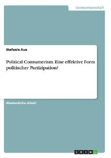 Political Consumerism. Eine effektive Form politischer Partizipation? by Aue, Stefanie