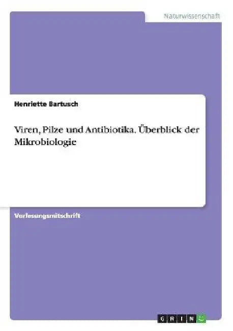 Viren, Pilze und Antibiotika. Überblick der Mikrobiologie by Bartusch, Henriette