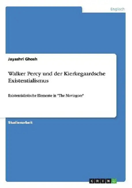 Walker Percy und der Kierkegaardsche Existentialismus: Existentialistische Elemente in "The Moviegoer" by Ghosh, Jayashri