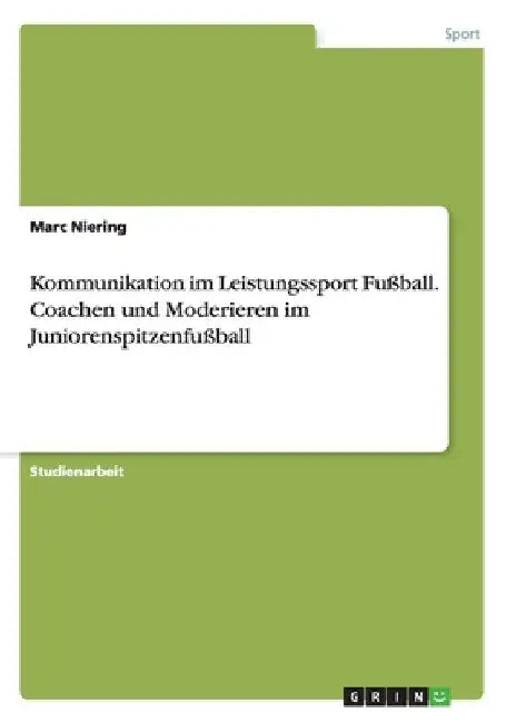 Kommunikation im Leistungssport Fußball. Coachen und Moderieren im Juniorenspitzenfußball by Niering, Marc