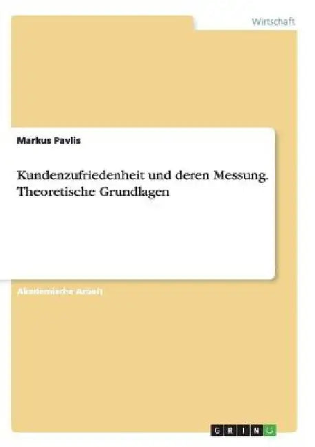 Kundenzufriedenheit und deren Messung. Theoretische Grundlagen by Pavlis, Markus