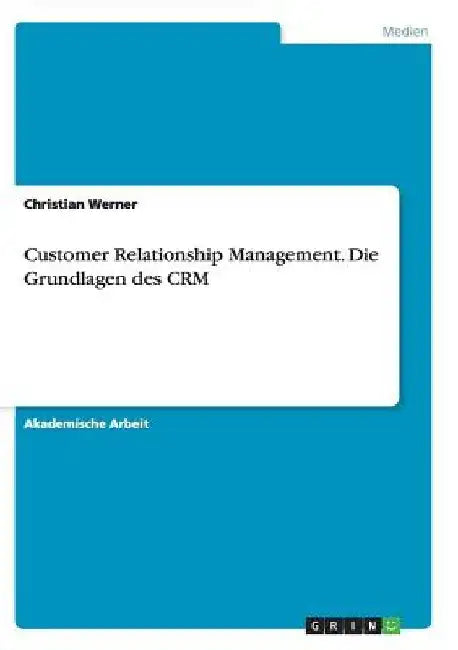 Customer Relationship Management. Die Grundlagen des CRM by Werner, Christian