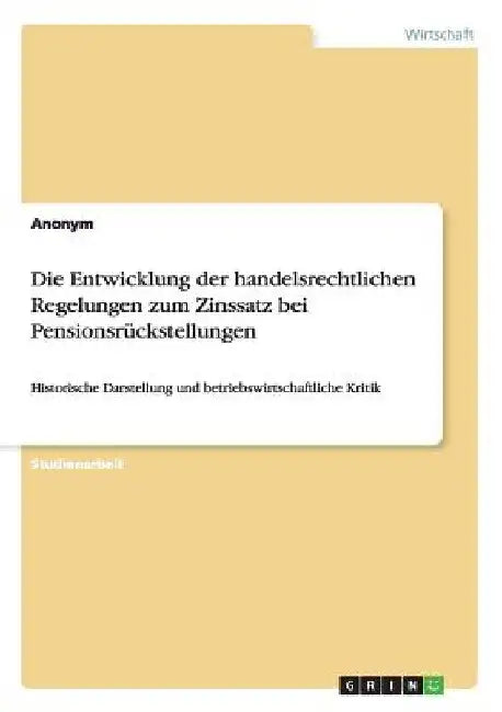 Die Entwicklung der handelsrechtlichen Regelungen zum Zinssatz bei Pensionsrückstellungen: Historische Darstellung und betriebswirtschaftliche Kritik by Anonymous