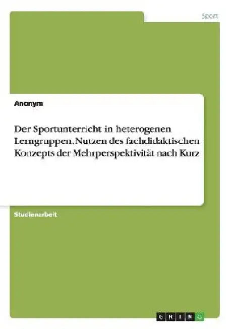 Der Sportunterricht in heterogenen Lerngruppen. Nutzen des fachdidaktischen Konzepts der Mehrperspektivität nach Kurz by Anonymous