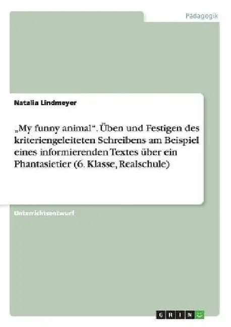 "My funny animal". Üben und Festigen des kriteriengeleiteten Schreibens am Beispiel eines informierenden Textes über ein Phantasietier (6. Klasse, Rea by Lindmeyer, Natalia
