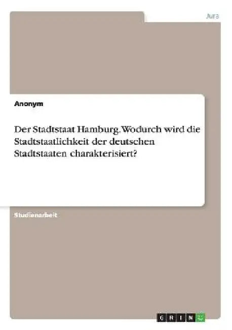 Der Stadtstaat Hamburg. Wodurch wird die Stadtstaatlichkeit der deutschen Stadtstaaten charakterisiert? by Anonymous