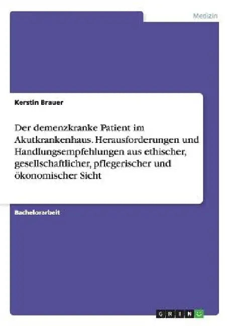 Der demenzkranke Patient im Akutkrankenhaus. Herausforderungen und Handlungsempfehlungen aus ethischer, gesellschaftlicher, pflegerischer und ökonomis by Brauer, Kerstin