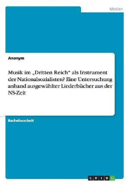 Musik im "Dritten Reich" als Instrument der Nationalsozialisten? Eine Untersuchung anhand ausgewählter Liederbücher aus der NS-Zeit by Anonym