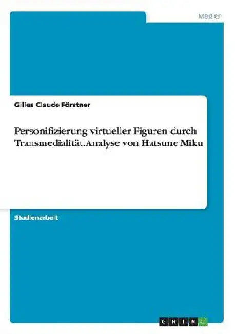 Personifizierung virtueller Figuren durch Transmedialität. Analyse von Hatsune Miku by Förstner, Gilles Claude