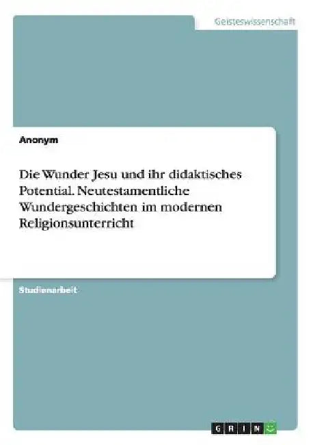 Die Wunder Jesu und ihr didaktisches Potential. Neutestamentliche Wundergeschichten im modernen Religionsunterricht by Anonym