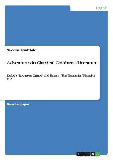 Adventures in Classical Children's Literature: Defoe's "Robinson Crusoe" and Baum's "The Wonderful Wizard of Oz" by Yvonne Studtfeld