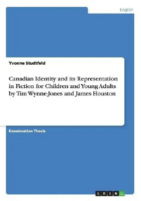 Canadian Identity and its Representation in Fiction for Children and Young Adults by Tim Wynne-Jones and James Houston by Yvonne Studtfeld