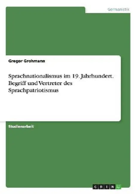 Sprachnationalismus im 19. Jahrhundert. Begriff und Vertreter des Sprachpatriotismus by Grohmann, Gregor