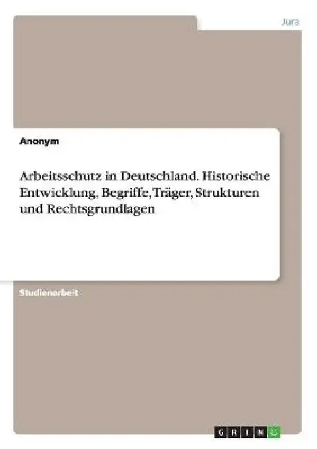 Arbeitsschutz in Deutschland. Historische Entwicklung, Begriffe, Träger, Strukturen und Rechtsgrundlagen by Anonym
