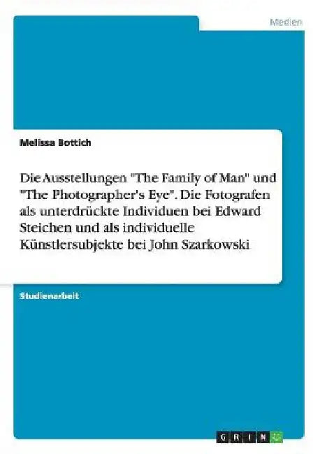 Die Ausstellungen "The Family of Man" und "The Photographer's Eye". Die Fotografen als unterdrückte Individuen bei Edward Steichen und als individuell by Bottich, Melissa