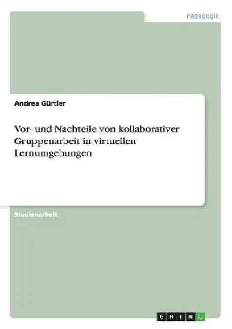 Vor- und Nachteile von kollaborativer Gruppenarbeit in virtuellen Lernumgebungen by Gürtler, Andrea