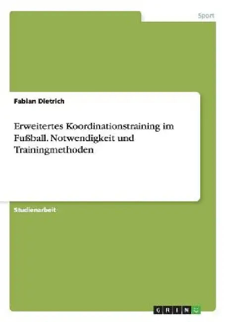Erweitertes Koordinationstraining im Fußball. Notwendigkeit und Trainingmethoden by Dietrich, Fabian