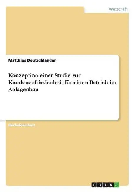 Konzeption einer Studie zur Kundenzufriedenheit für einen Betrieb im Anlagenbau by Deutschländer, Matthias