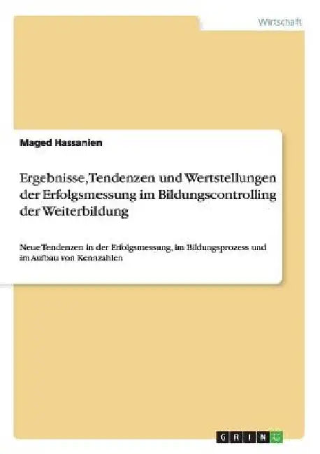 Ergebnisse, Tendenzen und Wertstellungen der Erfolgsmessung im Bildungscontrolling der Weiterbildung: Neue Tendenzen in der Erfolgsmessung, im Bildung by Hassanien, Maged