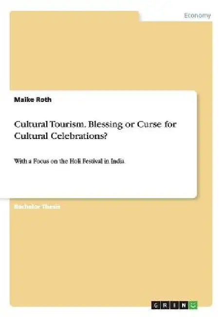 Cultural Tourism. Blessing or Curse for Cultural Celebrations?: With a Focus on the Holi Festival in India by Maike Roth