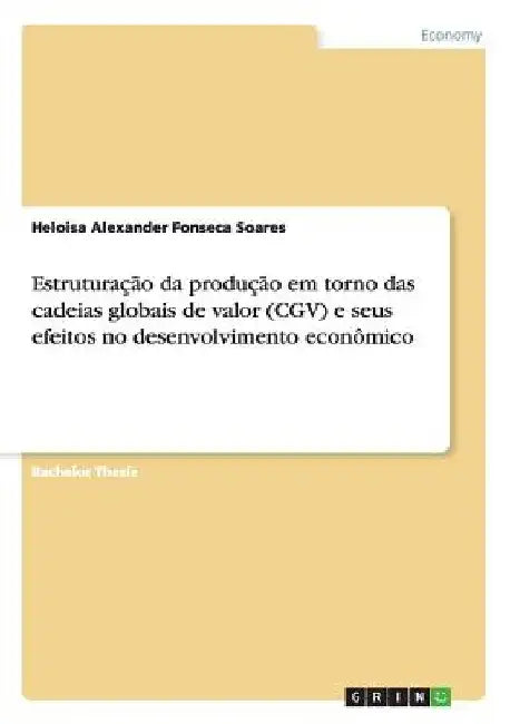 Estruturação da produção em torno das cadeias globais de valor (CGV) e seus efeitos no desenvolvimento econômico by Alexander Fonseca Soares, Heloisa