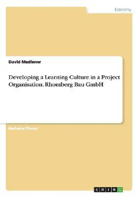 Developing a Learning Culture in a Project Organisation. Rhomberg Bau GmbH by David Madlener