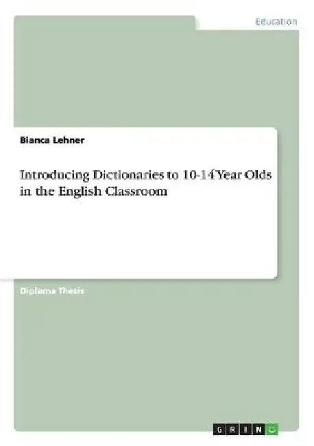 Introducing Dictionaries to 10-14 Year Olds in the English Classroom by Bianca Lehner