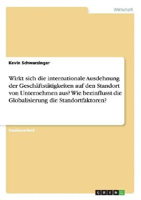Wirkt sich die internationale Ausdehnung der Geschäftstätigkeiten auf den Standort von Unternehmen aus? Wie beeinflusst die Globalisierung die Standor by Schwarzinger, Kevin