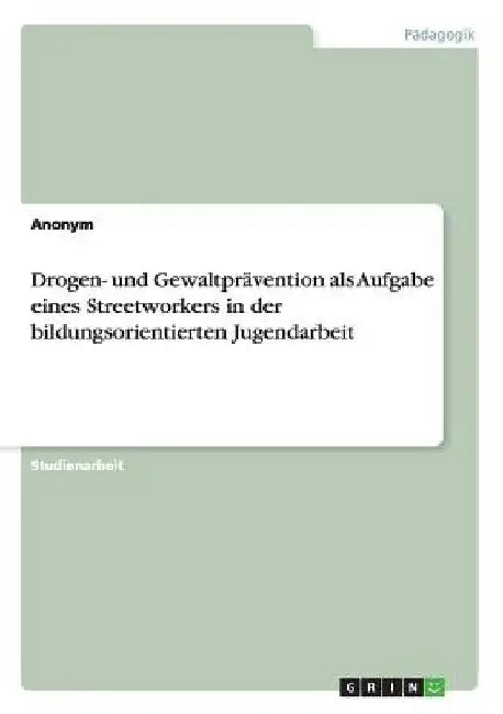Drogen- und Gewaltprävention als Aufgabe eines Streetworkers in der bildungsorientierten Jugendarbeit by Anonymous