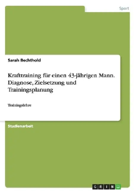 Krafttraining für einen 43-jährigen Mann. Diagnose, Zielsetzung und Trainingsplanung: Trainingslehre by Bechthold, Sarah
