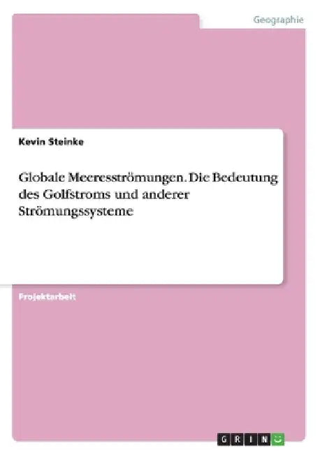 Globale Meeresströmungen. Die Bedeutung des Golfstroms und anderer Strömungssysteme by Steinke, Kevin