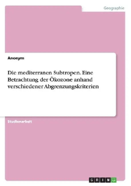 Die mediterranen Subtropen. Eine Betrachtung der Ökozone anhand verschiedener Abgrenzungskriterien by Anonymous
