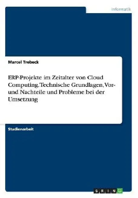 ERP-Projekte im Zeitalter von Cloud Computing. Technische Grundlagen, Vor- und Nachteile und Probleme bei der Umsetzung by Trebeck, Marcel
