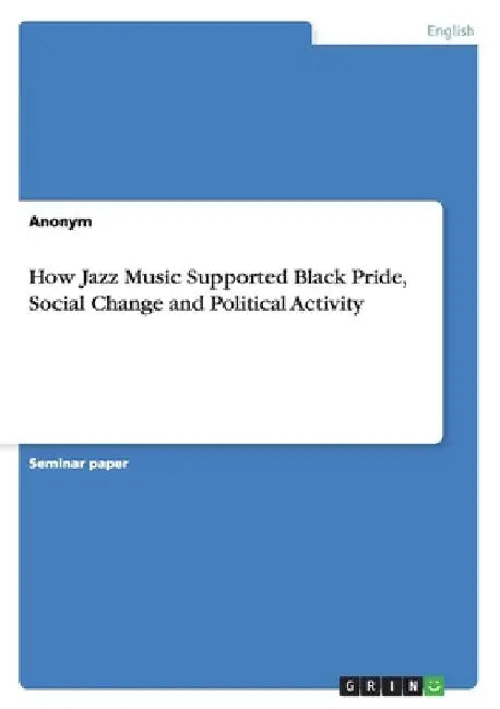 How Jazz Music Supported Black Pride, Social Change and Political Activity by Anonymous