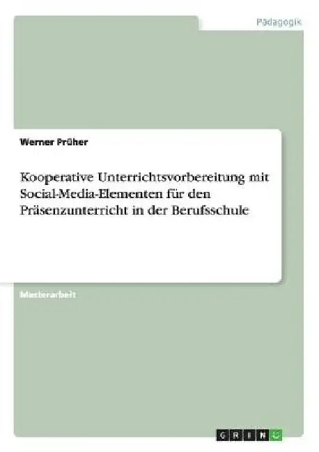 Kooperative Unterrichtsvorbereitung mit Social-Media-Elementen für den Präsenzunterricht in der Berufsschule by Prüher, Werner